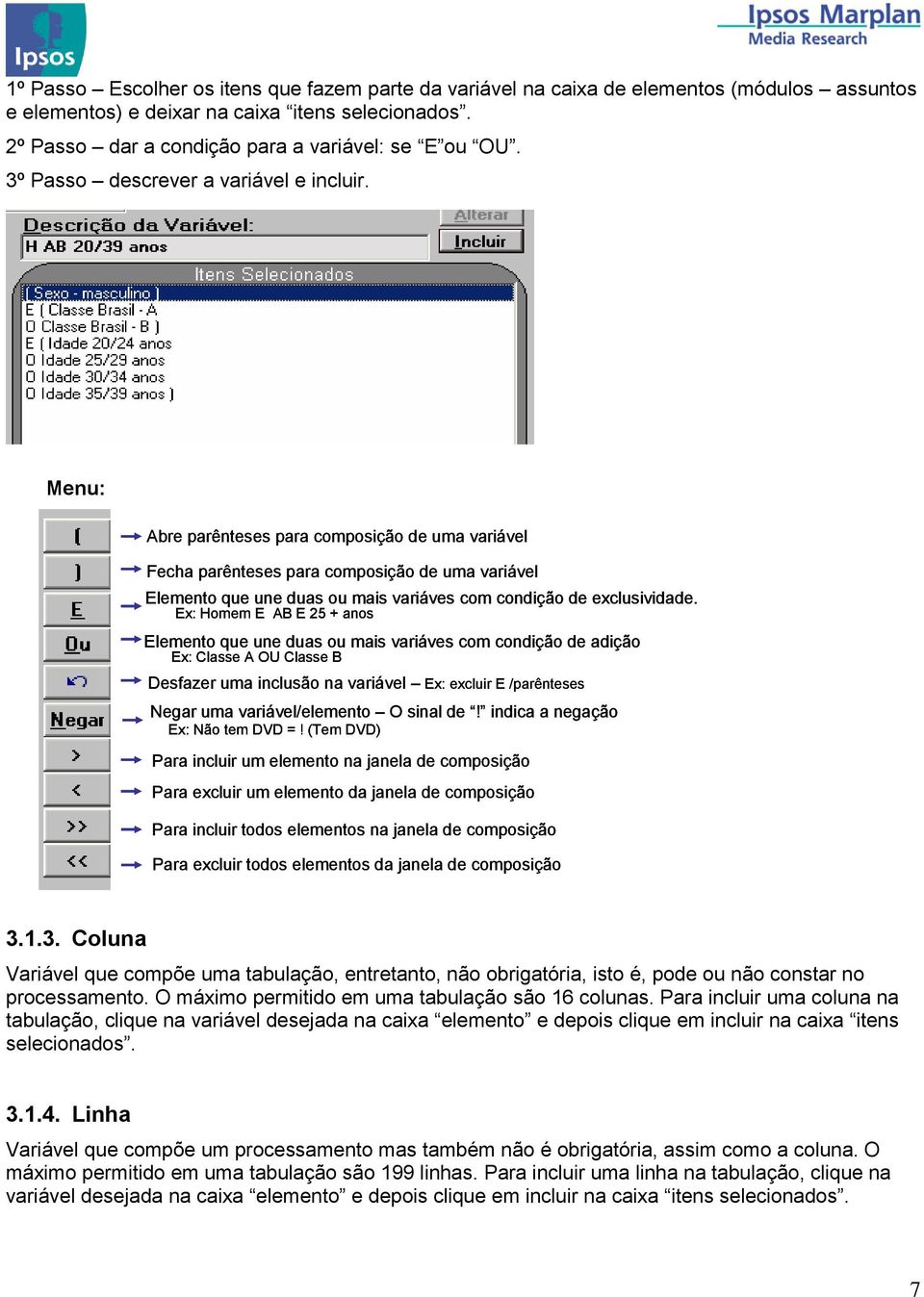 Menu: Abre parênteses para composição de uma variável Fecha parênteses para composição de uma variável Elemento que une duas ou mais variáves com condição de exclusividade.