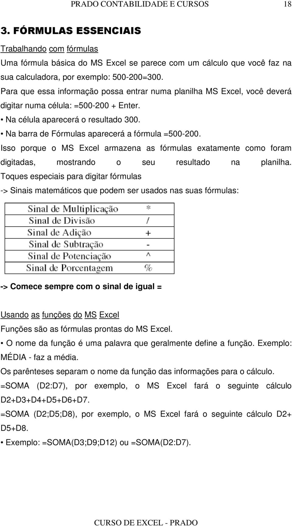 Isso porque o MS Excel armazena as fórmulas exatamente como foram digitadas, mostrando o seu resultado na planilha.