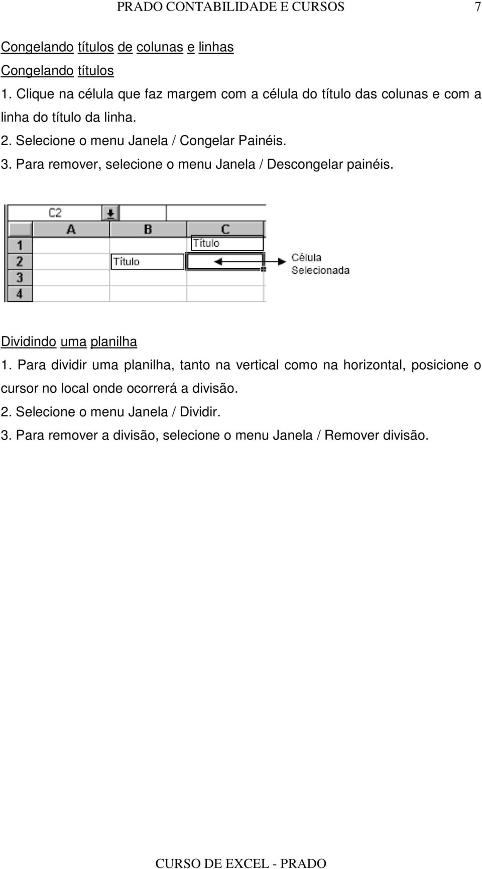 Selecione o menu Janela / Congelar Painéis. 3. Para remover, selecione o menu Janela / Descongelar painéis.