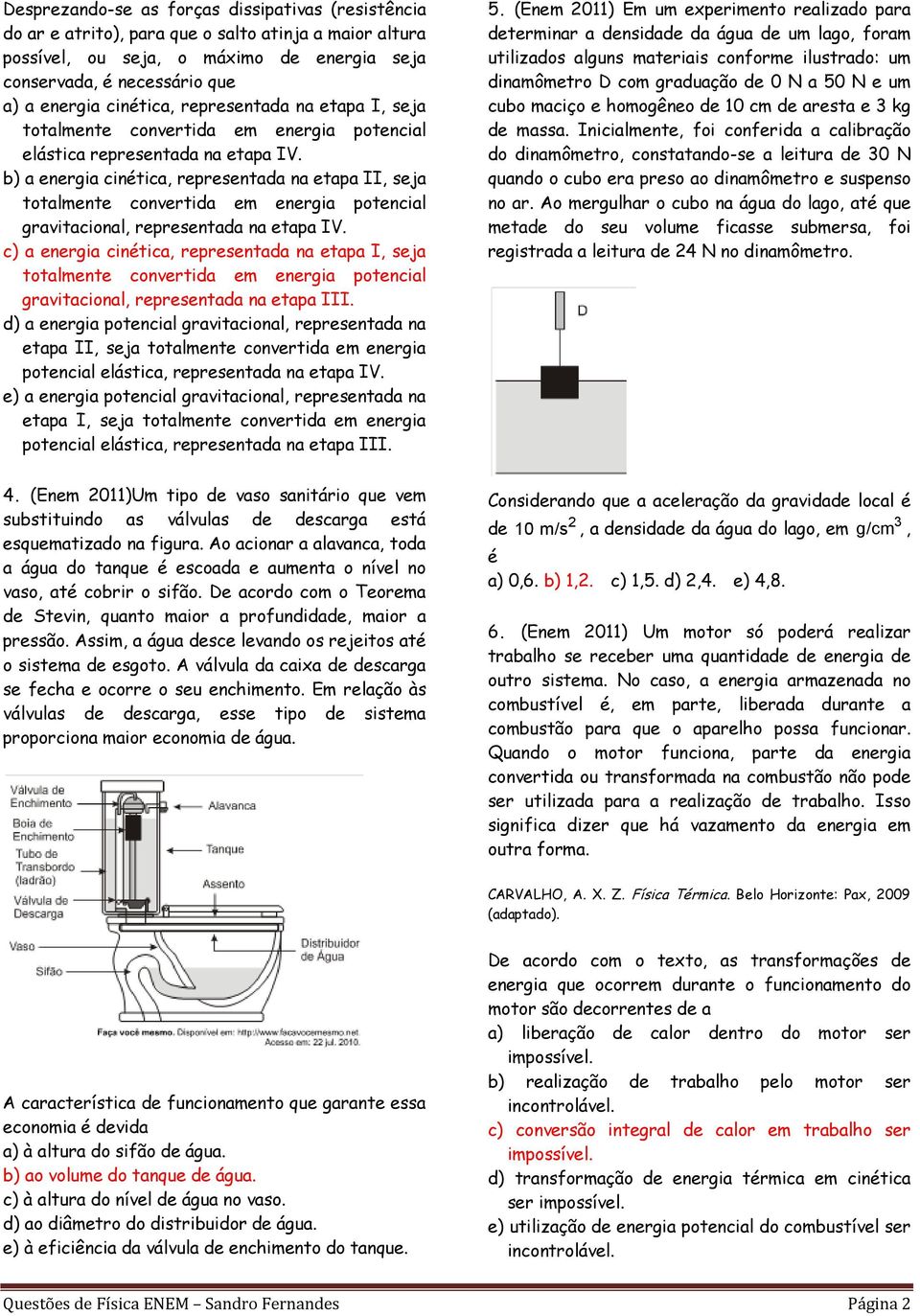 b) a energia cinética, representada na etapa II, seja totalmente convertida em energia potencial gravitacional, representada na etapa IV.