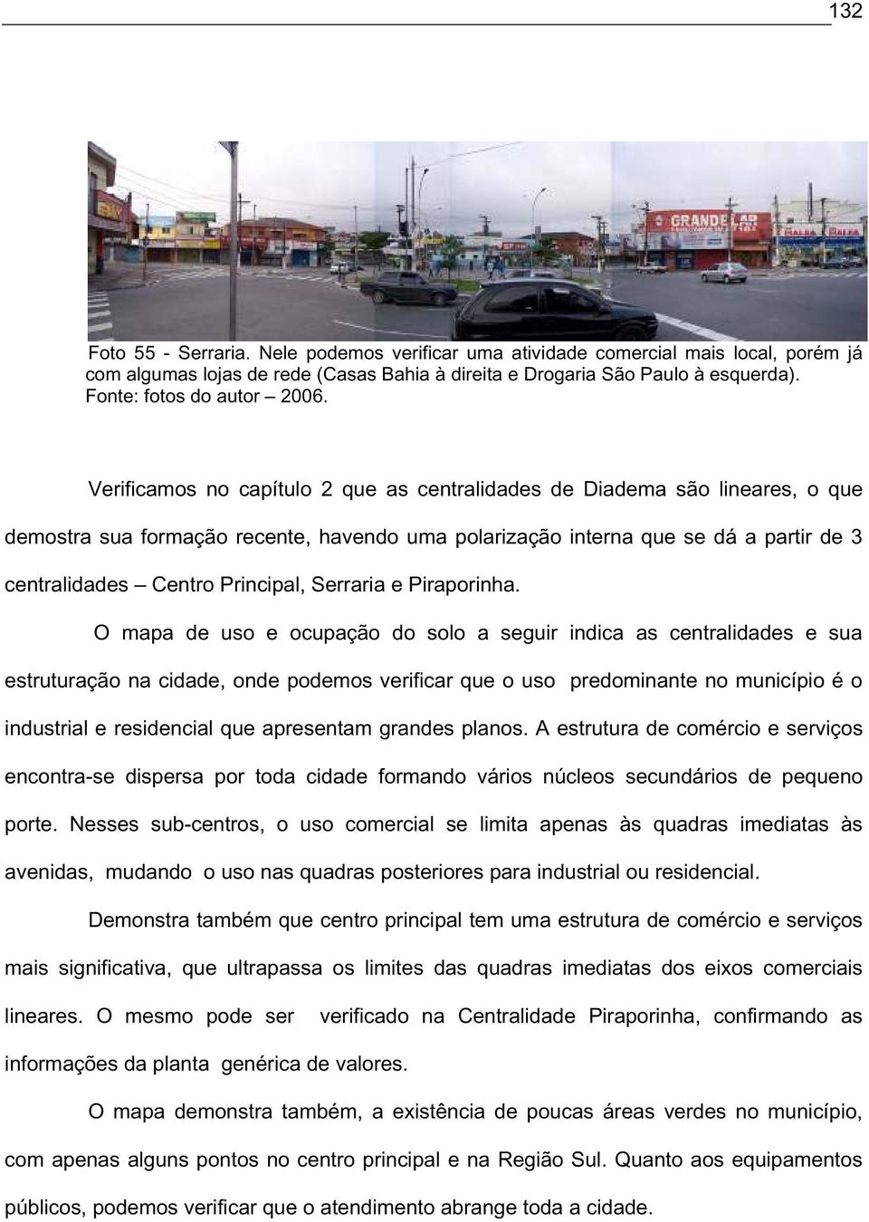 Verificamos no capítulo 2 que as centralidades de Diadema são lineares, o que demostra sua formação recente, havendo uma polarização interna que se dá a partir de 3 centralidades Centro Principal,