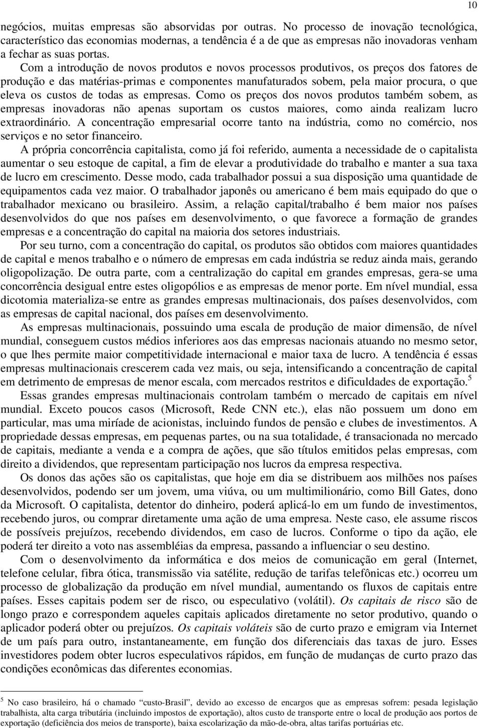 Com a introdução de novos produtos e novos processos produtivos, os preços dos fatores de produção e das matérias-primas e componentes manufaturados sobem, pela maior procura, o que eleva os custos