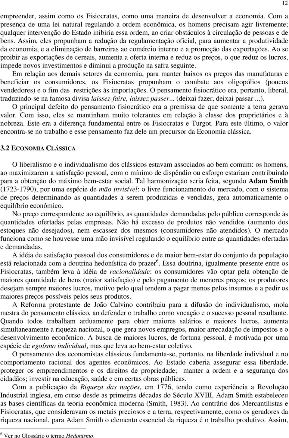 bens. Assim, eles propunham a redução da regulamentação oficial, para aumentar a produtividade da economia, e a eliminação de barreiras ao comércio interno e a promoção das exportações.