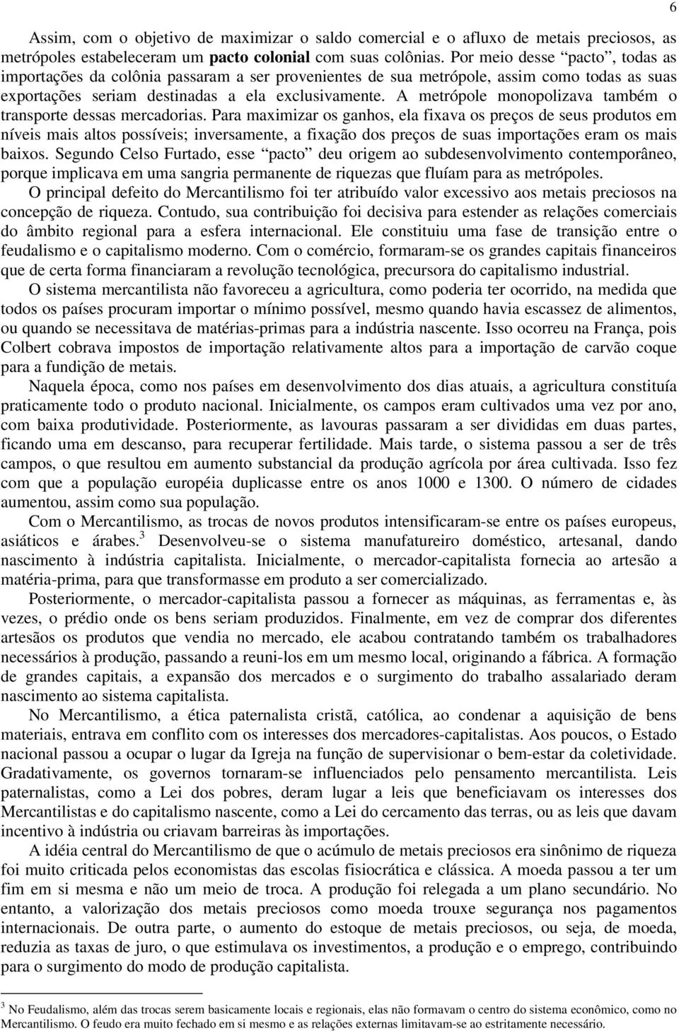 A metrópole monopolizava também o transporte dessas mercadorias.