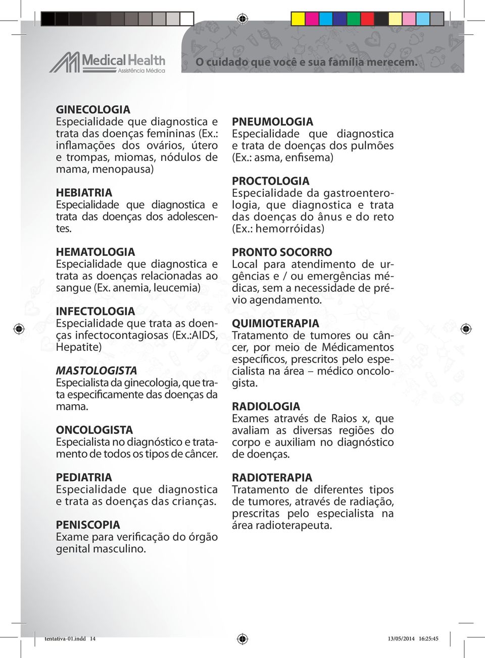 HEMATOLOGIA Especialidade que diagnostica e trata as doenças relacionadas ao sangue (Ex. anemia, leucemia) INFECTOLOGIA Especialidade que trata as doenças infectocontagiosas (Ex.