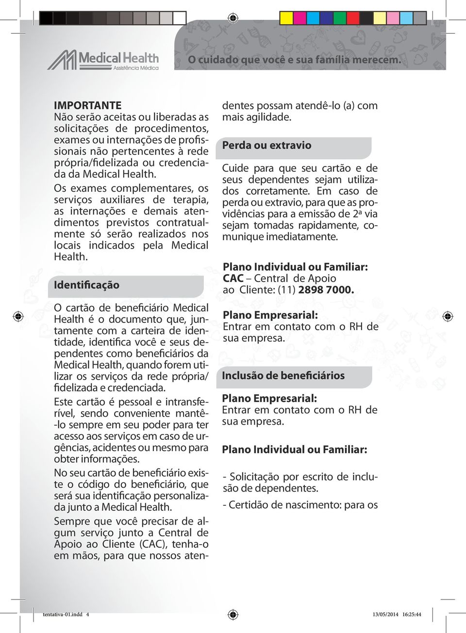 Identificação O cartão de beneficiário Medical Health é o documento que, juntamente com a carteira de identidade, identifica você e seus dependentes como beneficiários da Medical Health, quando forem