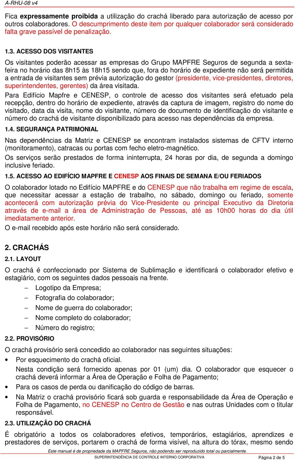 ACESSO DOS VISITANTES Os visitantes poderão acessar as empresas do Grupo MAPFRE Seguros de segunda a sextafeira no horário das 8h15 às 18h15 sendo que, fora do horário de expediente não será