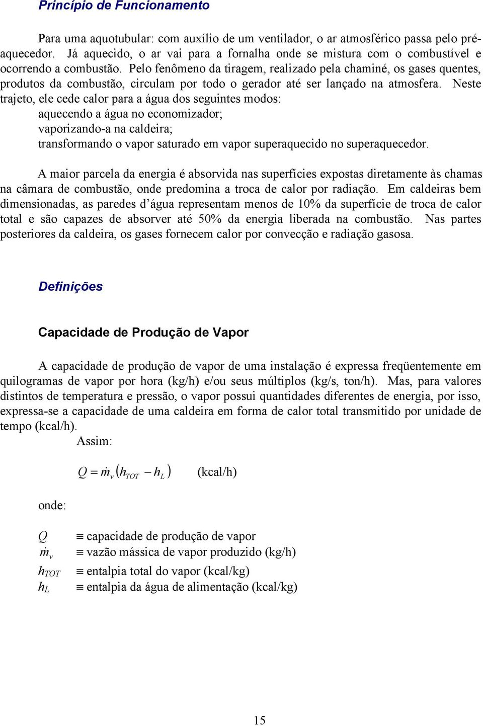 Pelo fenômeno da tiragem, realizado pela chaminé, os gases quentes, produtos da combustão, circulam por todo o gerador até ser lançado na atmosfera.