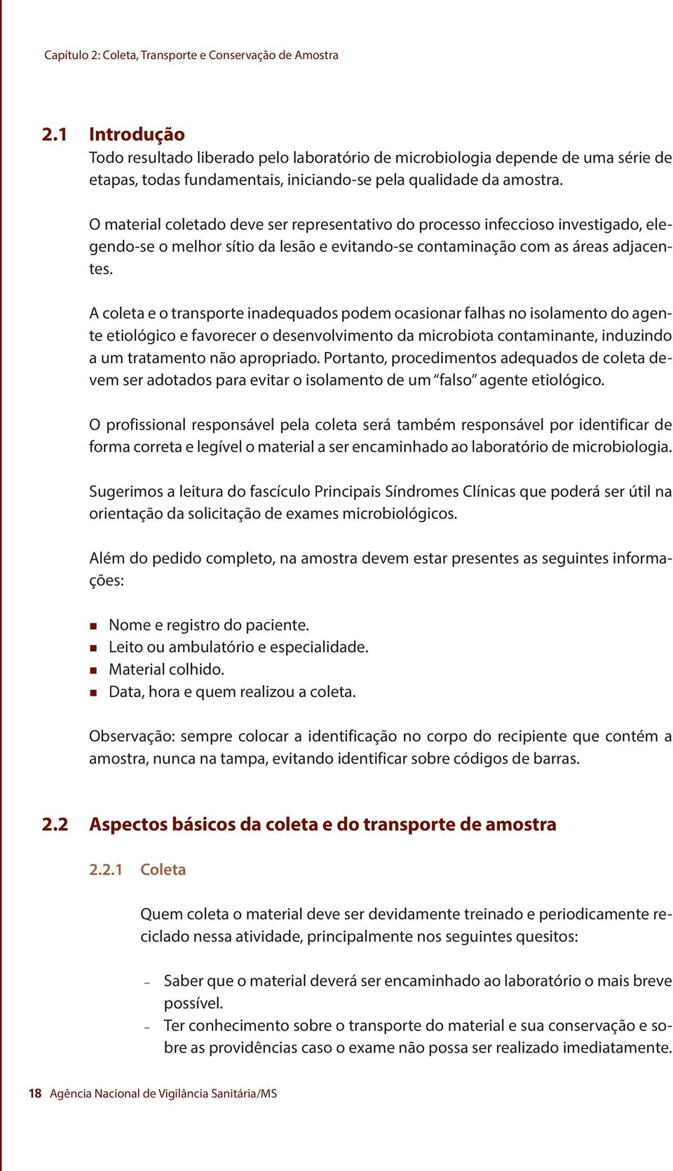 O material coletado deve ser representativo do processo infeccioso investigado, elegendo-se o melhor sítio da lesão e evitando-se contaminação com as áreas adjacentes.