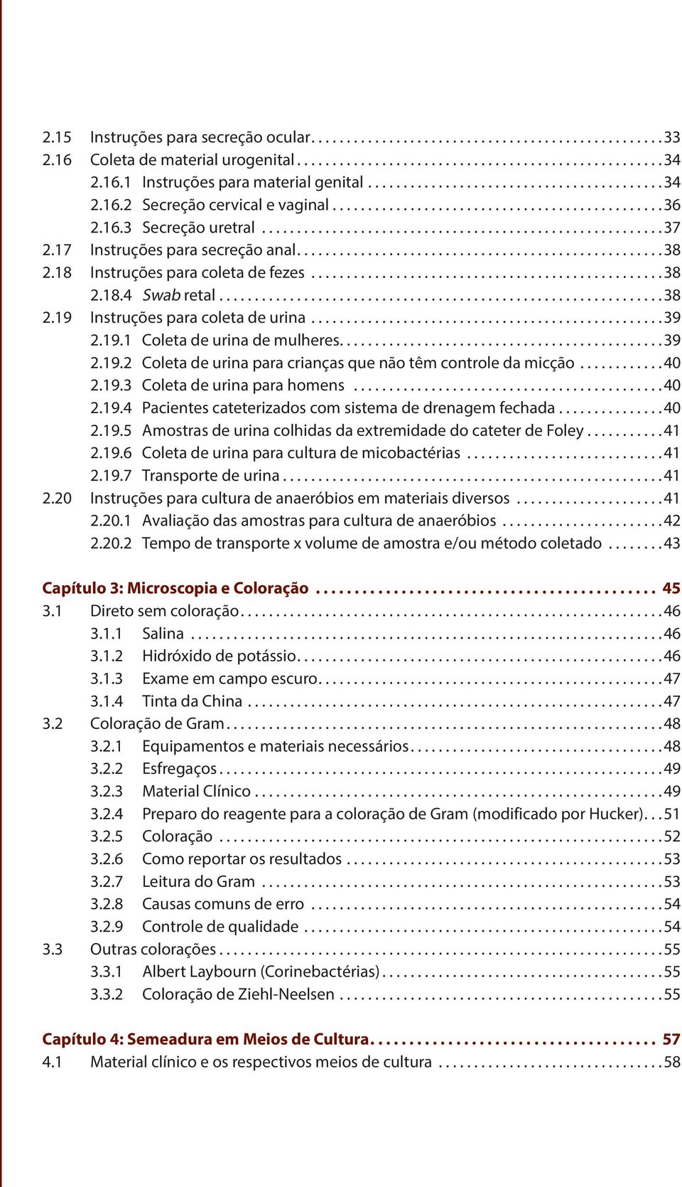 ..40 2.19.3 Coleta de urina para homens...40 2.19.4 Pacientes cateterizados com sistema de drenagem fechada...40 2.19.5 Amostras de urina colhidas da extremidade do cateter de Foley........... 41 2.