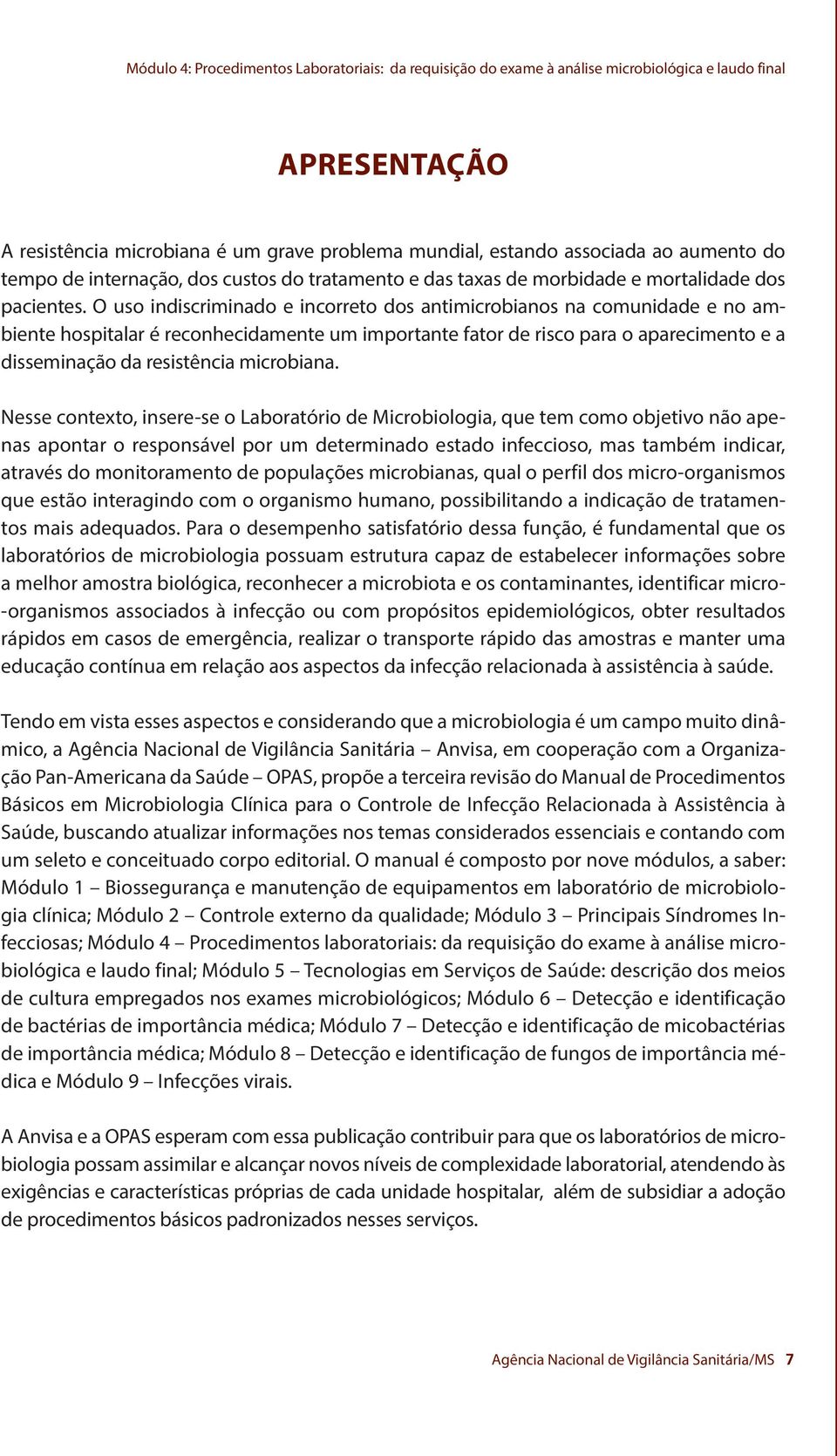 O uso indiscriminado e incorreto dos antimicrobianos na comunidade e no ambiente hospitalar é reconhecidamente um importante fator de risco para o aparecimento e a disseminação da resistência