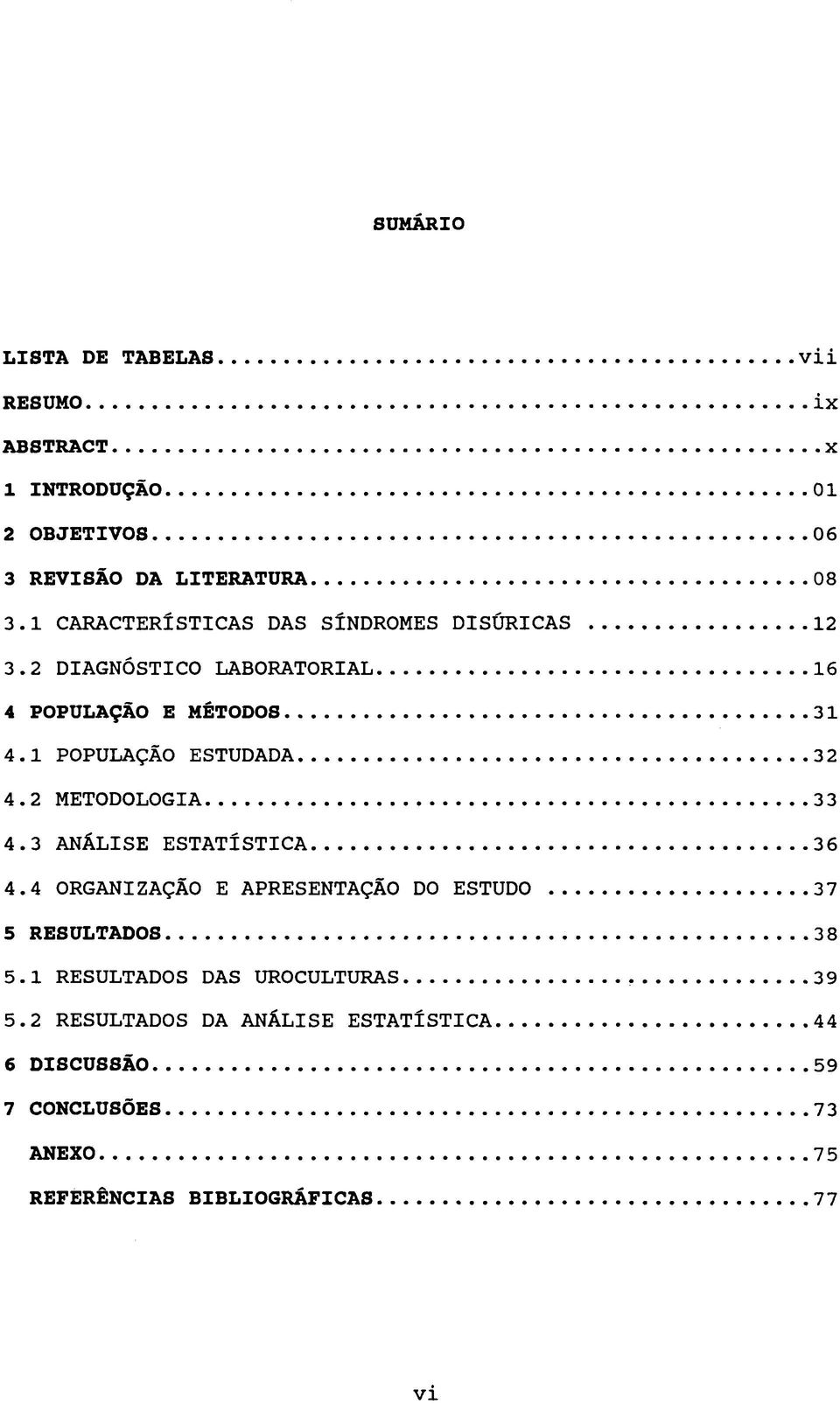 ..3 2 4.2 METODOLOGIA... 33 4.3 ANÁLISE ESTATÍSTICA... 36 4.4 ORGANIZAÇÃO E APRESENTAÇÃO DO ESTUDO... 37 5 RESULTADOS... 38 5.