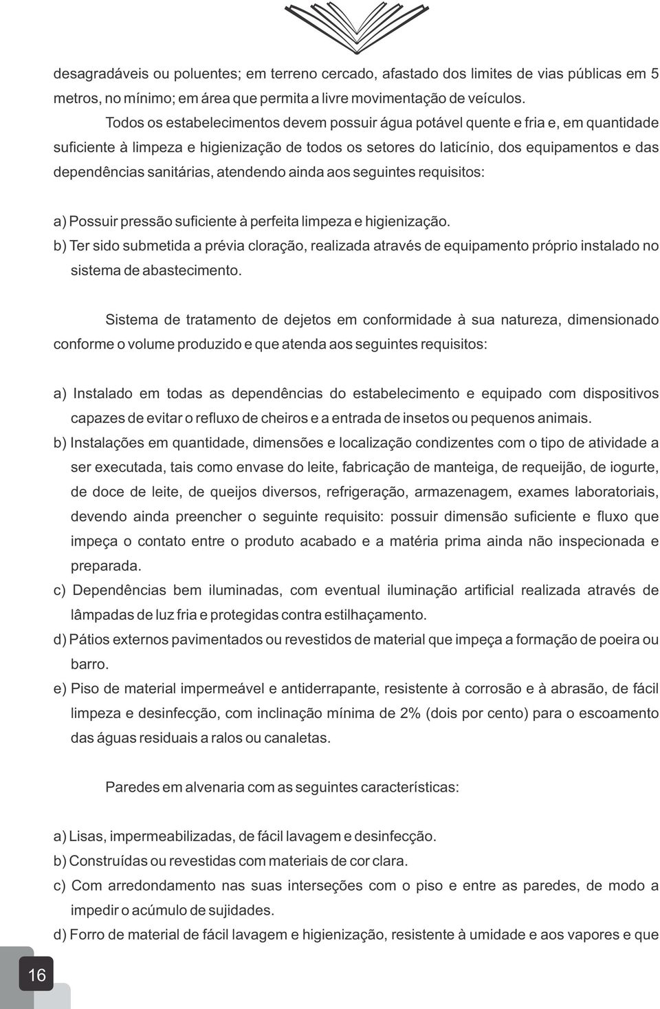 sanitárias, atendendo ainda aos seguintes requisitos: a) Possuir pressão suficiente à perfeita limpeza e higienização.