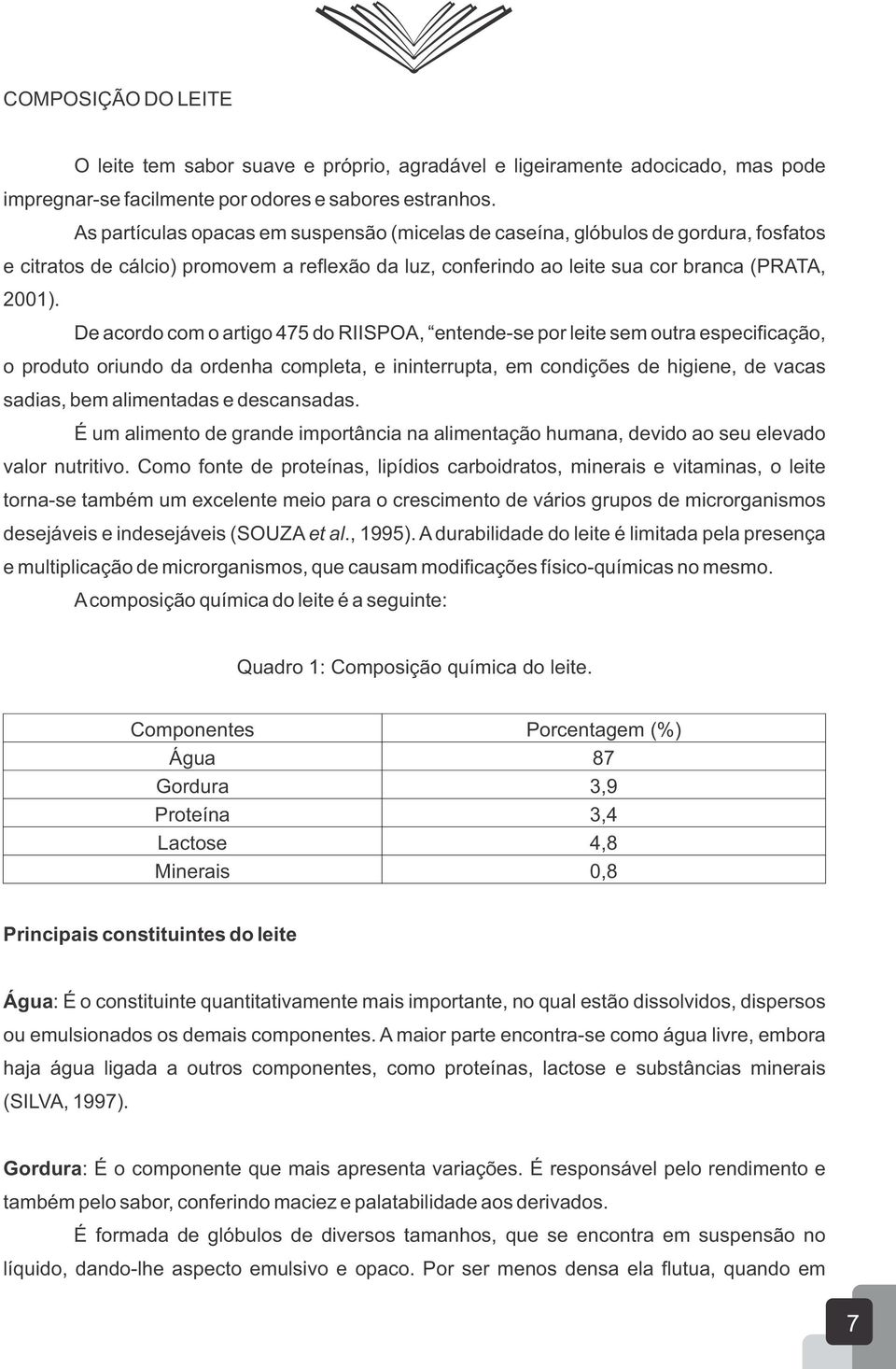 De acordo com o artigo 475 do RIISPOA, entende-se por leite sem outra especificação, o produto oriundo da ordenha completa, e ininterrupta, em condições de higiene, de vacas sadias, bem alimentadas e