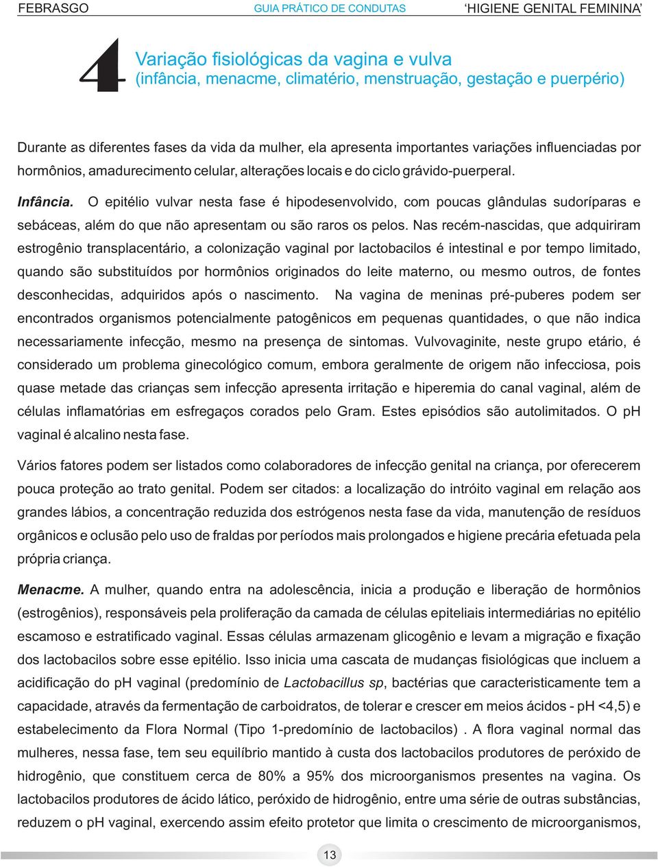 O epitélio vulvar nesta fase é hipodesenvolvido, com poucas glândulas sudoríparas e sebáceas, além do que não apresentam ou são raros os pelos.