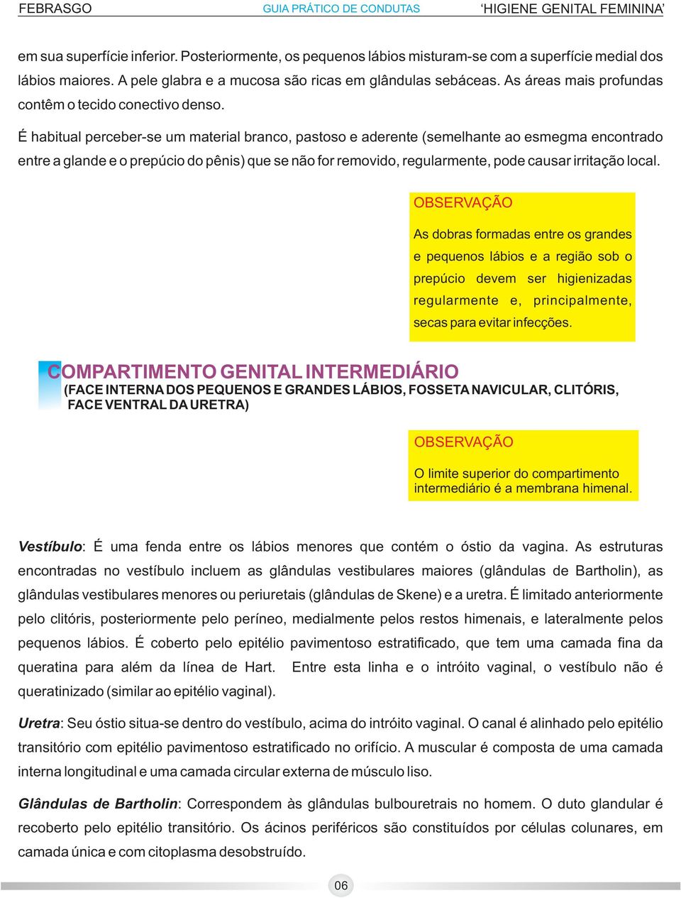 É habitual perceber-se um material branco, pastoso e aderente (semelhante ao esmegma encontrado entre a glande e o prepúcio do pênis) que se não for removido, regularmente, pode causar irritação