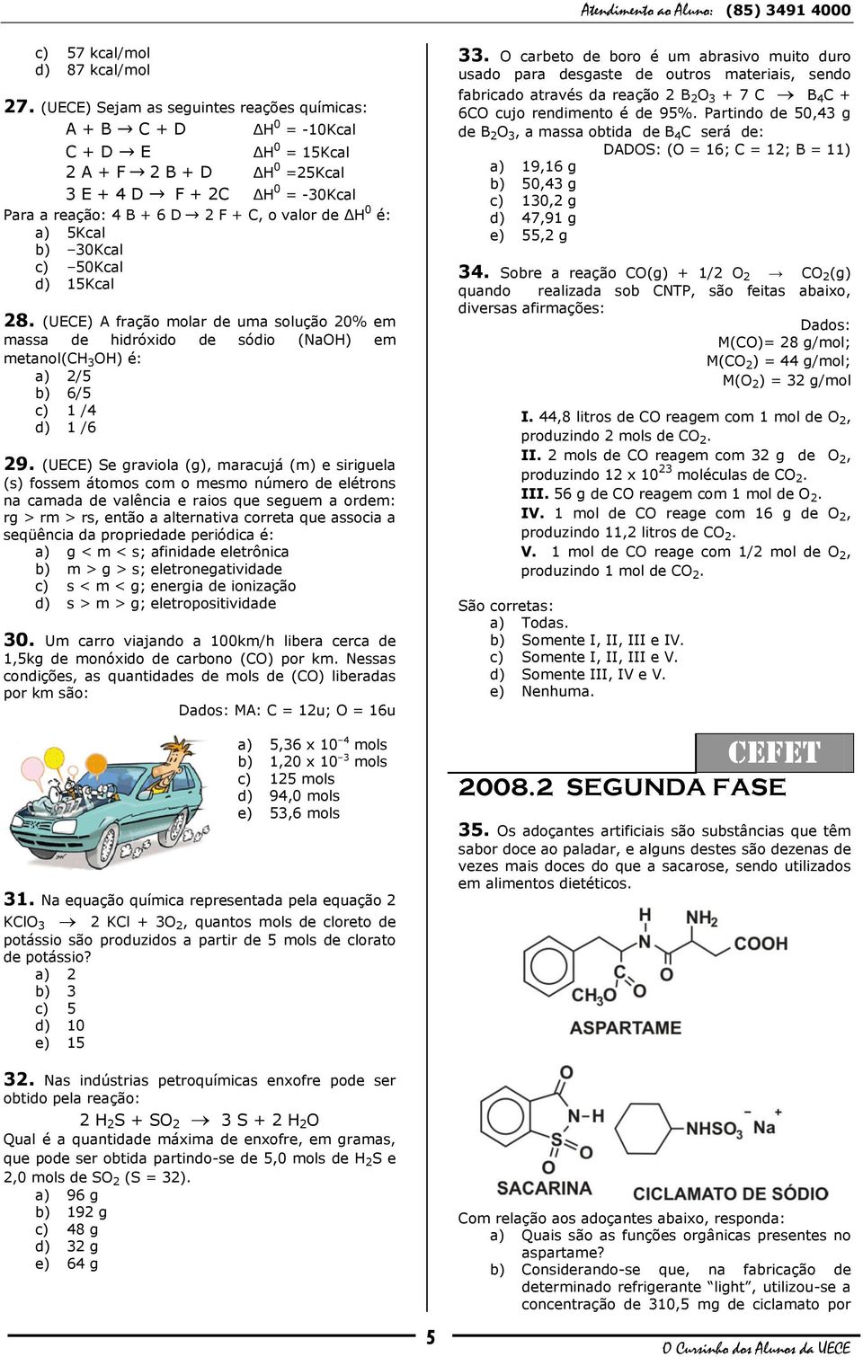 é: a) 5Kcal b) 30Kcal c) 50Kcal d) 15Kcal 28. (UECE) A fração molar de uma solução 20% em massa de hidróxido de sódio (NaOH) em metanol(ch 3 OH) é: a) 2/5 b) 6/5 c) 1 /4 d) 1 /6 29.