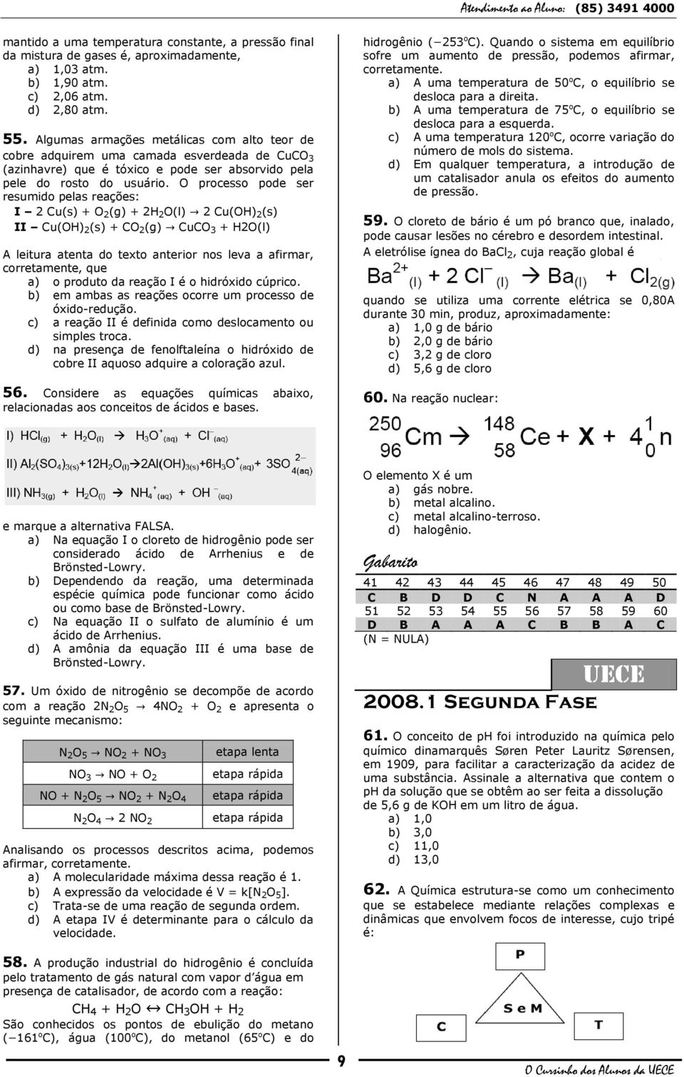 O processo pode ser resumido pelas reações: I 2 Cu(s) + O 2 (g) + 2H 2 O(l) 2 Cu(OH) 2 (s) II Cu(OH) 2 (s) + CO 2 (g) CuCO 3 + H2O(l) A leitura atenta do texto anterior nos leva a afirmar,