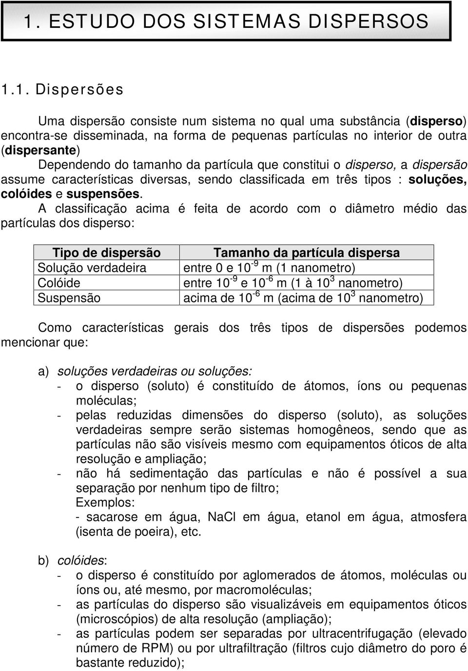 A classificação acima é feita de acordo com o diâmetro médio das partículas dos disperso: Tipo de dispersão Solução verdadeira Colóide Suspensão Tamanho da partícula dispersa entre 0 e 10-9 m (1