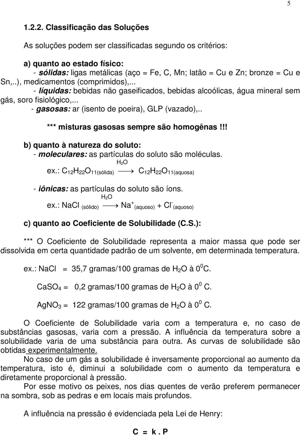 . *** misturas gasosas sempre são homogênas!!! b) quanto à natureza do soluto: - moleculares: as partículas do soluto são moléculas. H 2O ex.