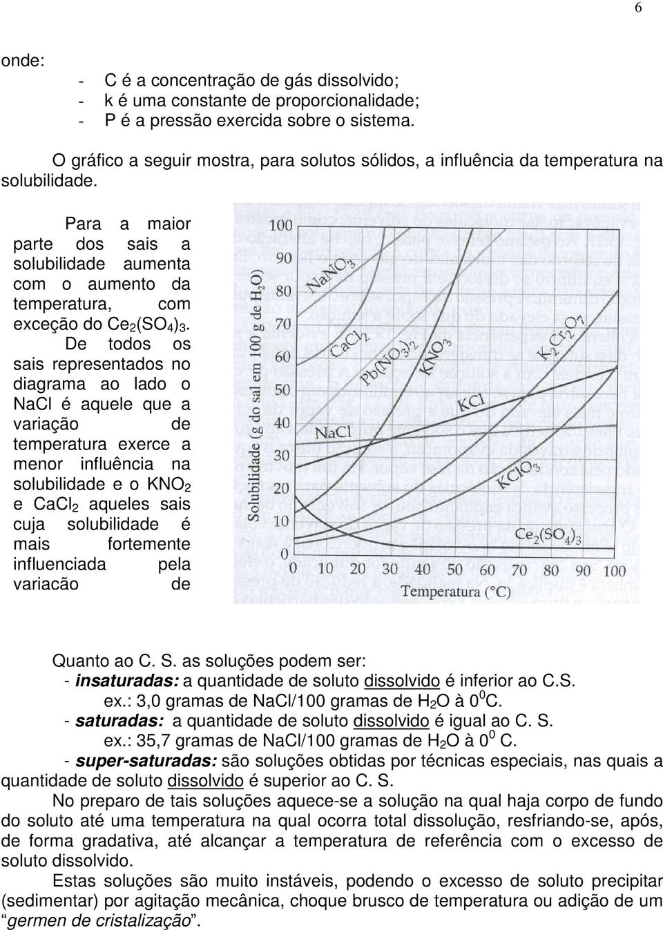 Para a maior parte dos sais a solubilidade aumenta com o aumento da temperatura, com exceção do Ce 2 (SO 4 ) 3.