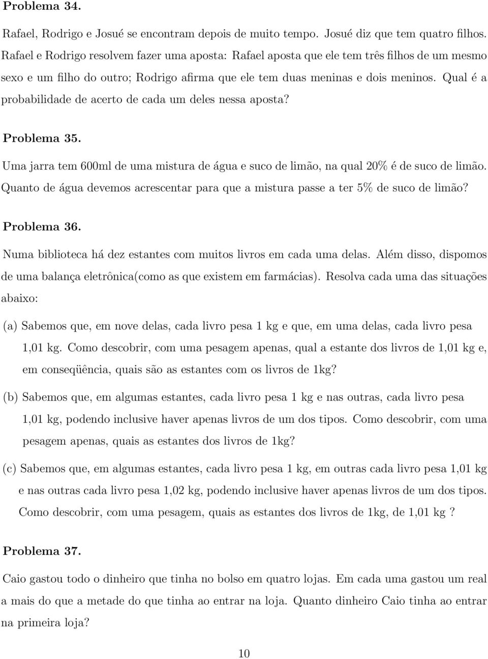 Qual é a probabilidade de acerto de cada um deles nessa aposta? Problema 35. Uma jarra tem 600ml de uma mistura de água e suco de limão, na qual 20% é de suco de limão.