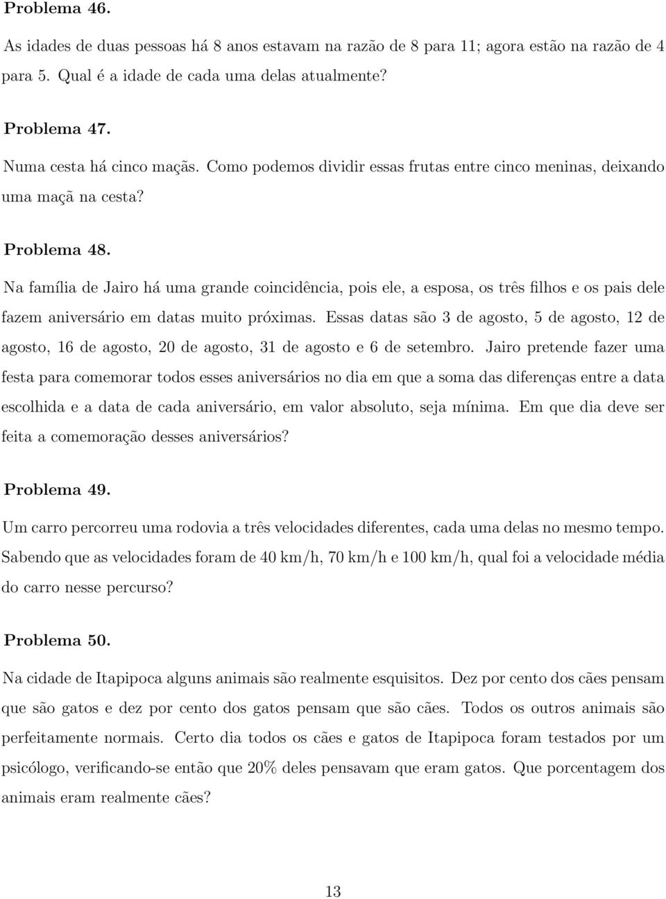 Na família de Jairo há uma grande coincidência, pois ele, a esposa, os três filhos e os pais dele fazem aniversário em datas muito próximas.