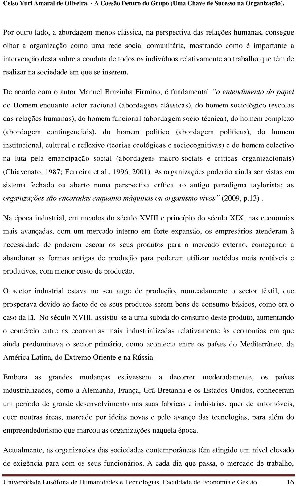 De acordo com o autor Manuel Brazinha Firmino, é fundamental o entendimento do papel do Homem enquanto actor racional (abordagens clássicas), do homem sociológico (escolas das relações humanas), do