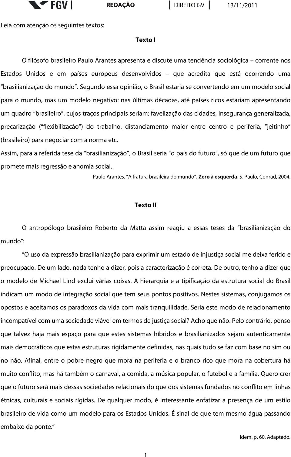 Segundo essa opinião, o Brasil estaria se convertendo em um modelo social para o mundo, mas um modelo negativo: nas últimas décadas, até países ricos estariam apresentando um quadro brasileiro, cujos