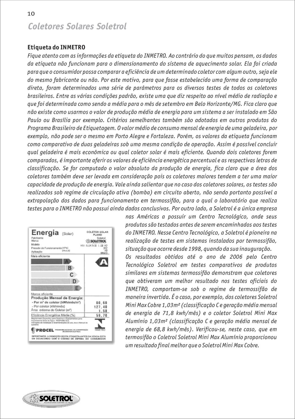 Ela foi criada para que o consumidor possa comparar a eficiência de um determinado coletor com algum outro, seja ele do mesmo fabricante ou não.