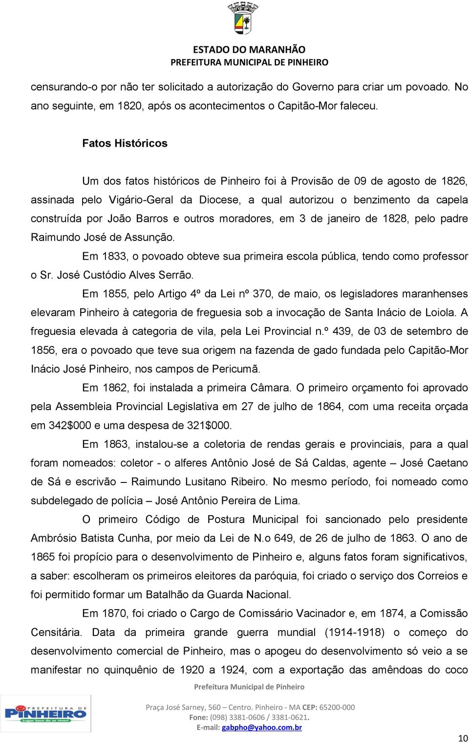 e outros moradores, em 3 de janeiro de 1828, pelo padre Raimundo José de Assunção. Em 1833, o povoado obteve sua primeira escola pública, tendo como professor o Sr. José Custódio Alves Serrão.