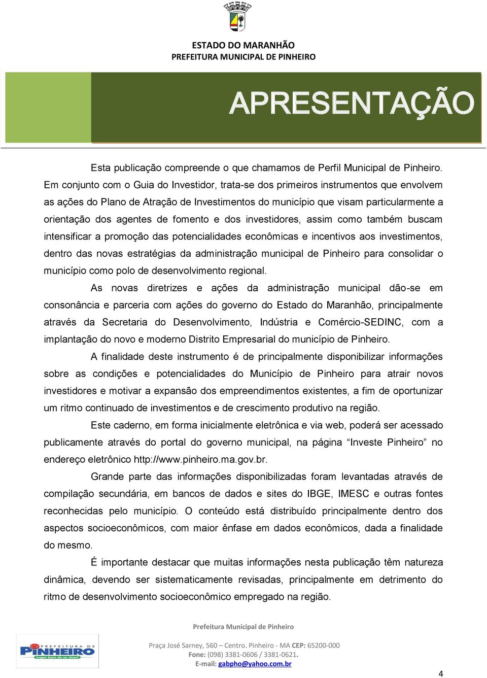 fomento e dos investidores, assim como também buscam intensificar a promoção das potencialidades econômicas e incentivos aos investimentos, dentro das novas estratégias da administração municipal de