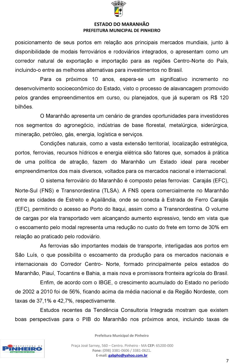 Para os próximos 10 anos, espera-se um significativo incremento no desenvolvimento socioeconômico do Estado, visto o processo de alavancagem promovido pelos grandes empreendimentos em curso, ou