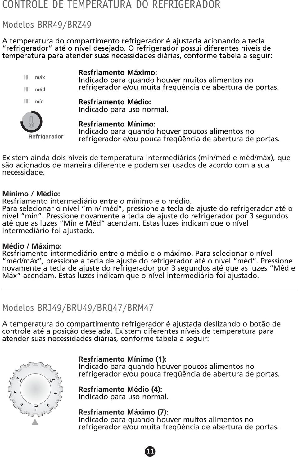 refrigerador e/ou muita freqüência de abertura de portas. Resfriamento Médio: Indicado para uso normal.