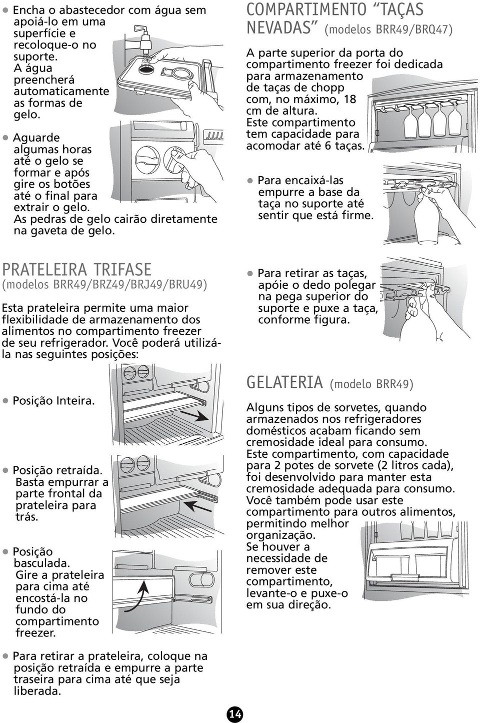 PRATELEIRA TRIFASE (modelos BRR49/BRZ49/BRJ49/BRU49) Esta prateleira permite uma maior flexibilidade de armazenamento dos alimentos no compartimento freezer de seu refrigerador.