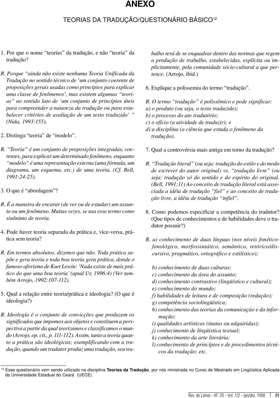 algumas teorias no sentido lato de um conjunto de princípios úteis para compreender a natureza da tradução ou para estabelecer critérios de avaliação de um texto traduzido (Nida, 1993:155). 2.