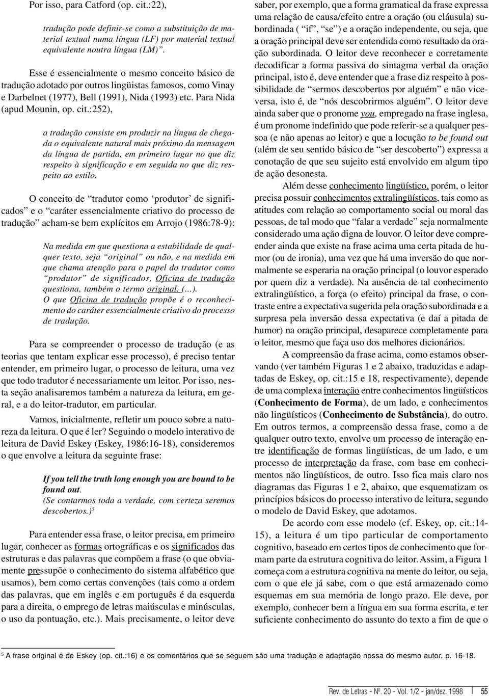 :252), a tradução consiste em produzir na língua de chegada o equivalente natural mais próximo da mensagem da língua de partida, em primeiro lugar no que diz respeito à significação e em seguida no