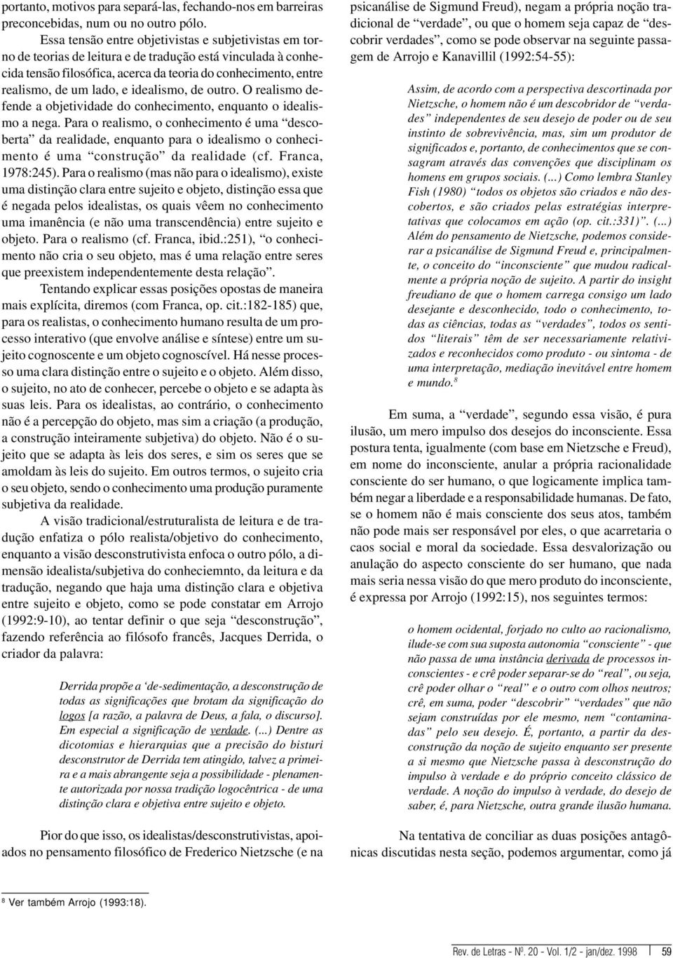 e idealismo, de outro. O realismo defende a objetividade do conhecimento, enquanto o idealismo a nega.