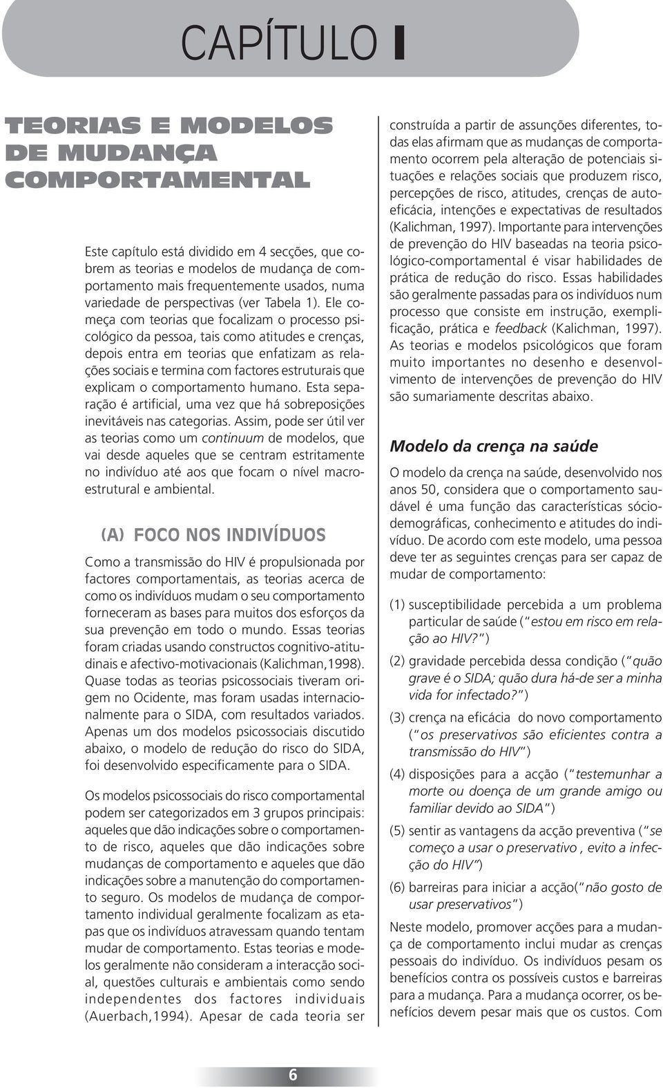 Ele começa com teorias que focalizam o processo psicológico da pessoa, tais como atitudes e crenças, depois entra em teorias que enfatizam as relações sociais e termina com factores estruturais que