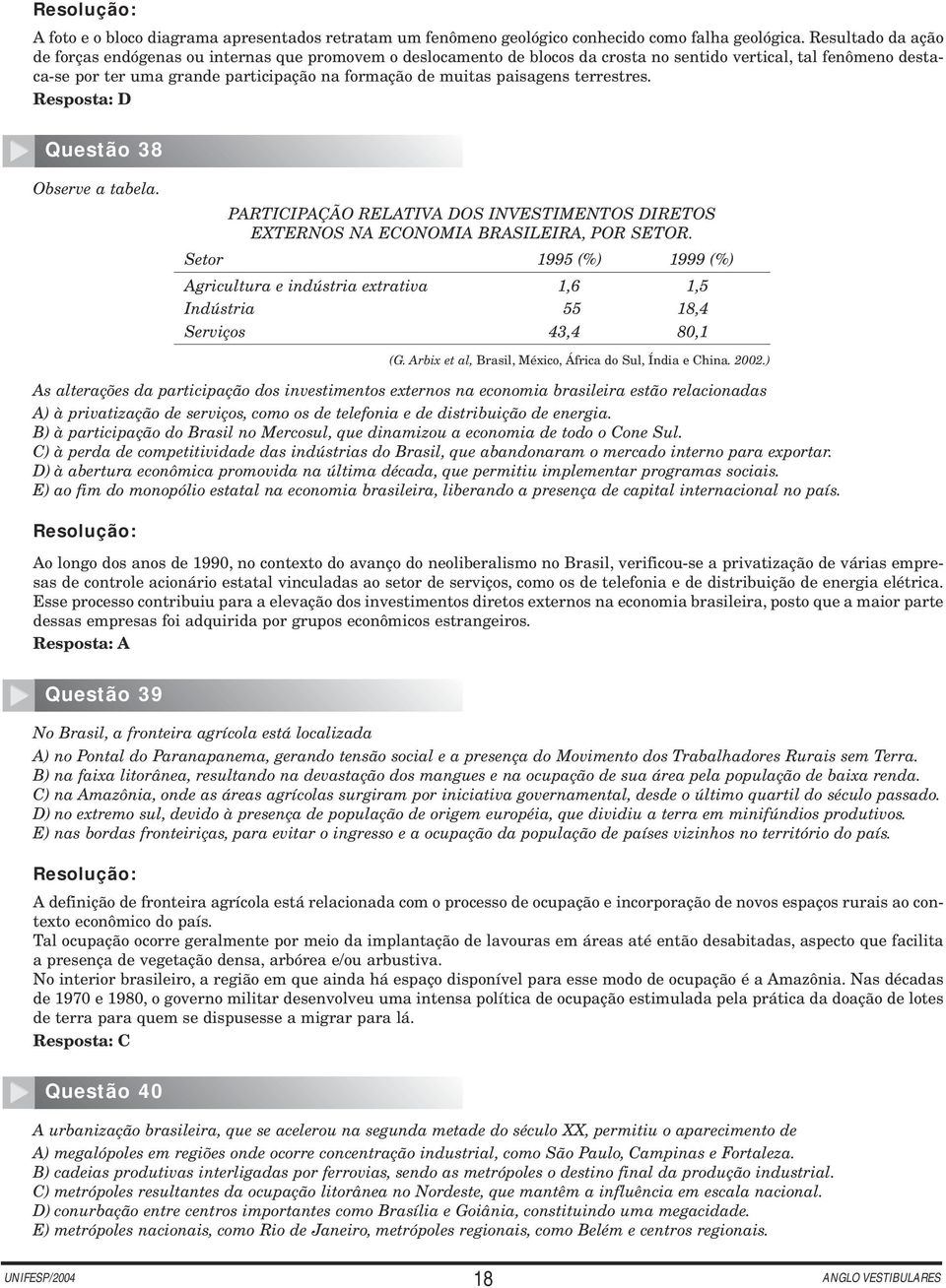 paisagens terrestres. Resposta: D Questão 38 Observe a tabela. PARTICIPAÇÃO RELATIVA DOS INVESTIMENTOS DIRETOS EXTERNOS NA ECONOMIA BRASILEIRA, POR SETOR.