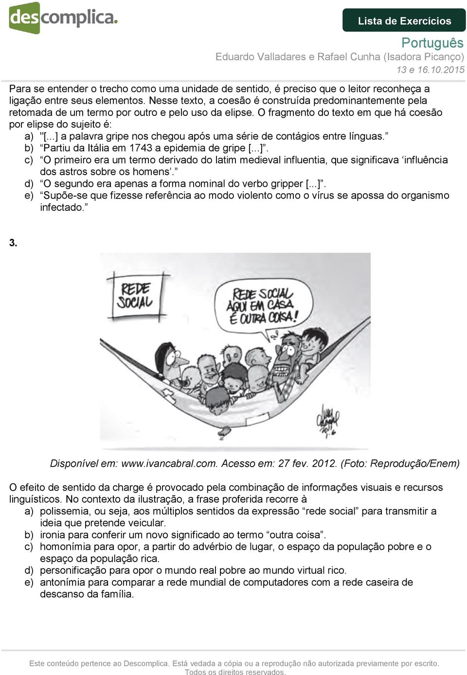 ..] a palavra gripe nos chegou após uma série de contágios entre línguas. b) Partiu da Itália em 1743 a epidemia de gripe [...]. c) O primeiro era um termo derivado do latim medieval influentia, que significava influência dos astros sobre os homens.