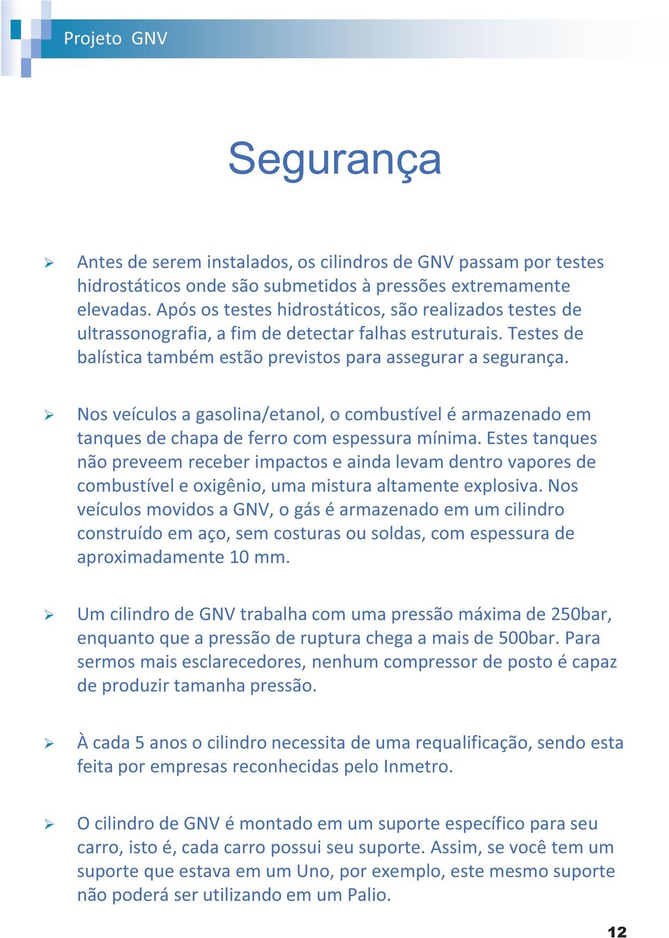 Nos veículos a gasolina/etanol, o combustível é armazenado em tanques de chapa de ferro com espessura mínima.