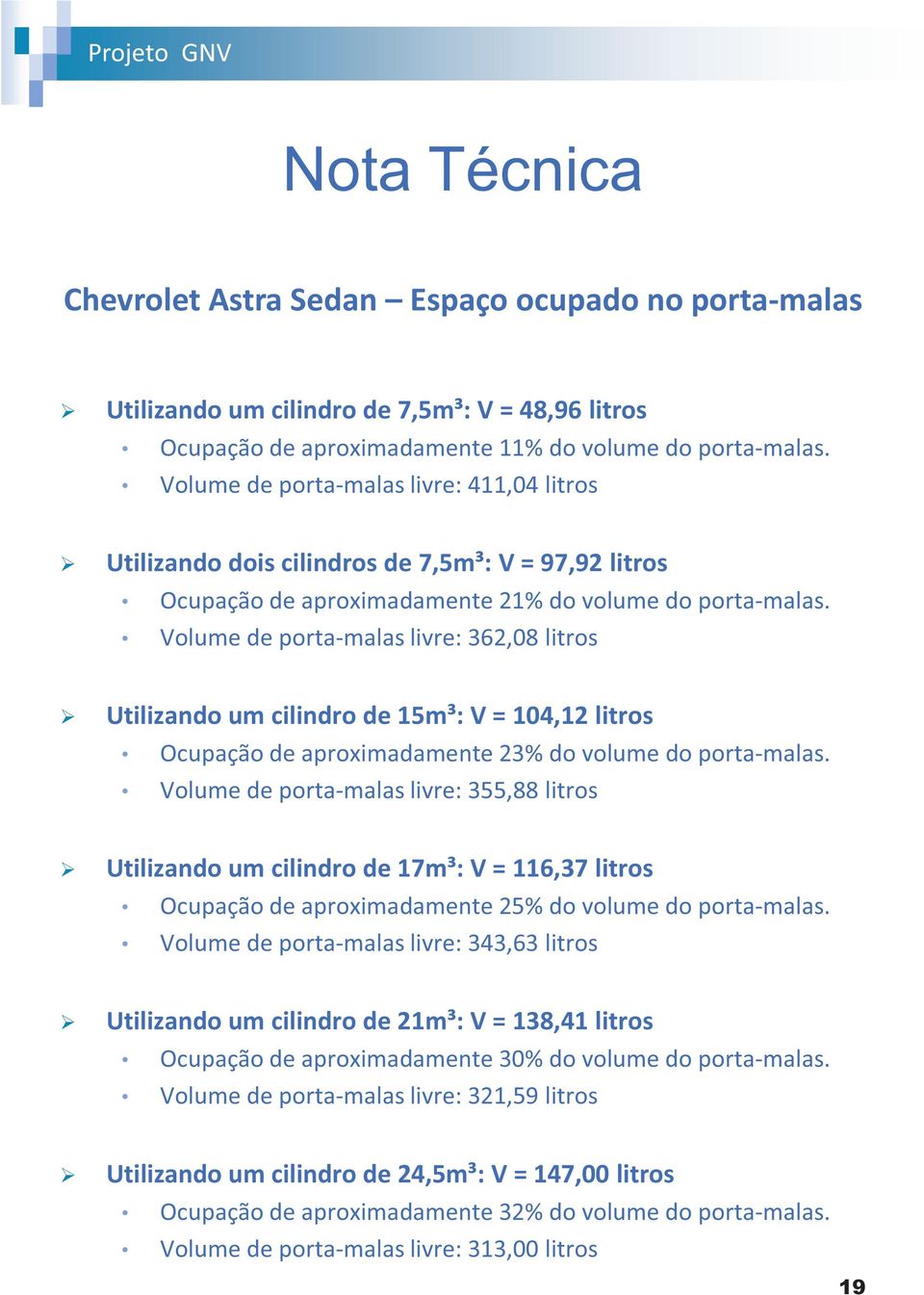 Volume de porta-malas livre: 362,08 litros Utilizando um cilindro de 15m³: V = 104,12 litros Ocupação de aproximadamente 23% do volume do porta-malas.