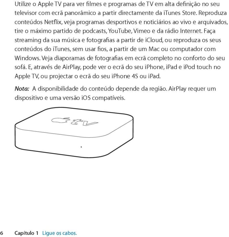 Faça streaming da sua música e fotografias a partir de icloud, ou reproduza os seus conteúdos do itunes, sem usar fios, a partir de um Mac ou computador com Windows.