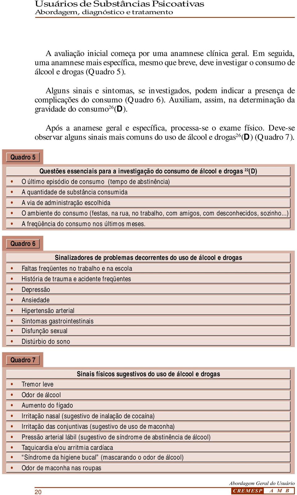 Após a anamese geral e específica, processa-se o exame físico. Deve-se observar alguns sinais mais comuns do uso de álcool e drogas 26 (D) (Quadro 7).