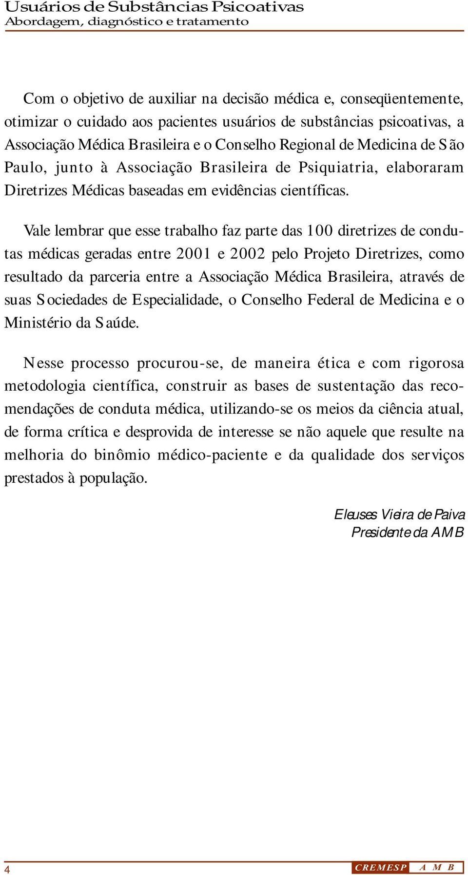Vale lembrar que esse trabalho faz parte das 100 diretrizes de condutas médicas geradas entre 2001 e 2002 pelo Projeto Diretrizes, como resultado da parceria entre a Associação Médica Brasileira,