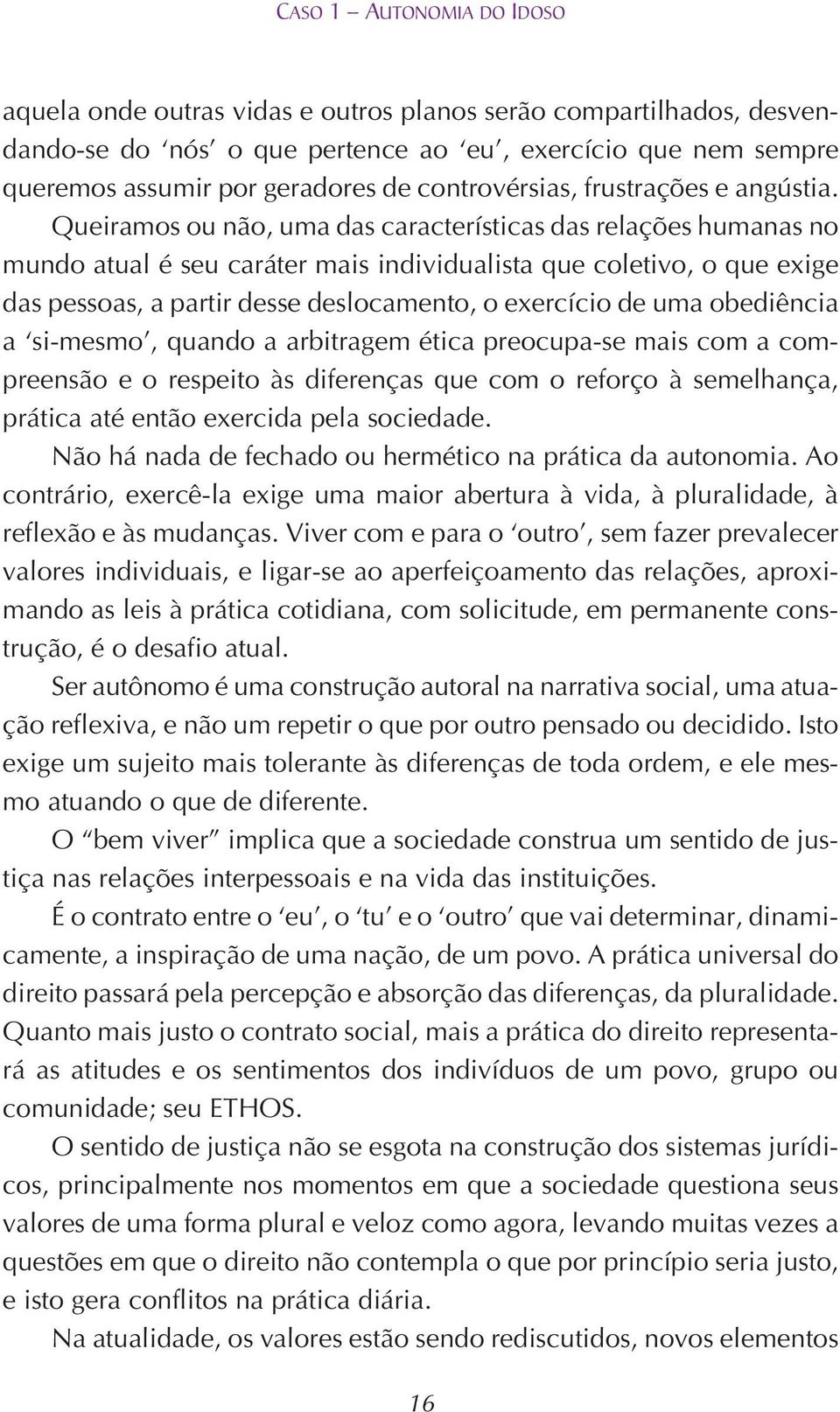 Queiramos ou não, uma das características das relações humanas no mundo atual é seu caráter mais individualista que coletivo, o que exige das pessoas, a partir desse deslocamento, o exercício de uma