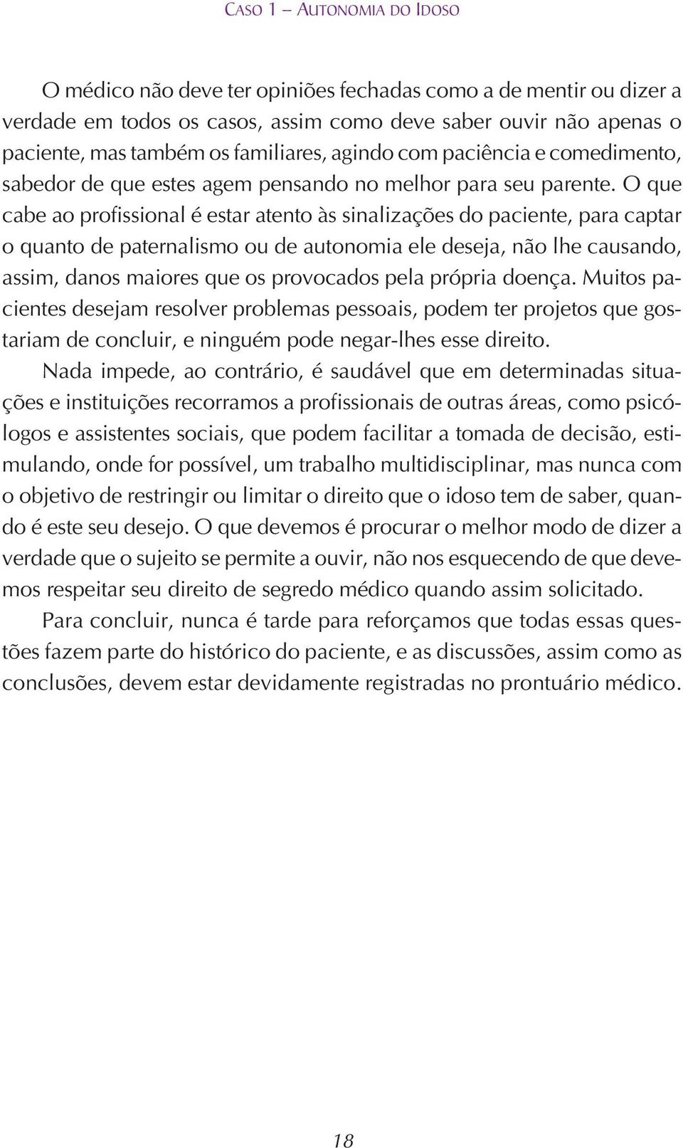 O que cabe ao profissional é estar atento às sinalizações do paciente, para captar o quanto de paternalismo ou de autonomia ele deseja, não lhe causando, assim, danos maiores que os provocados pela