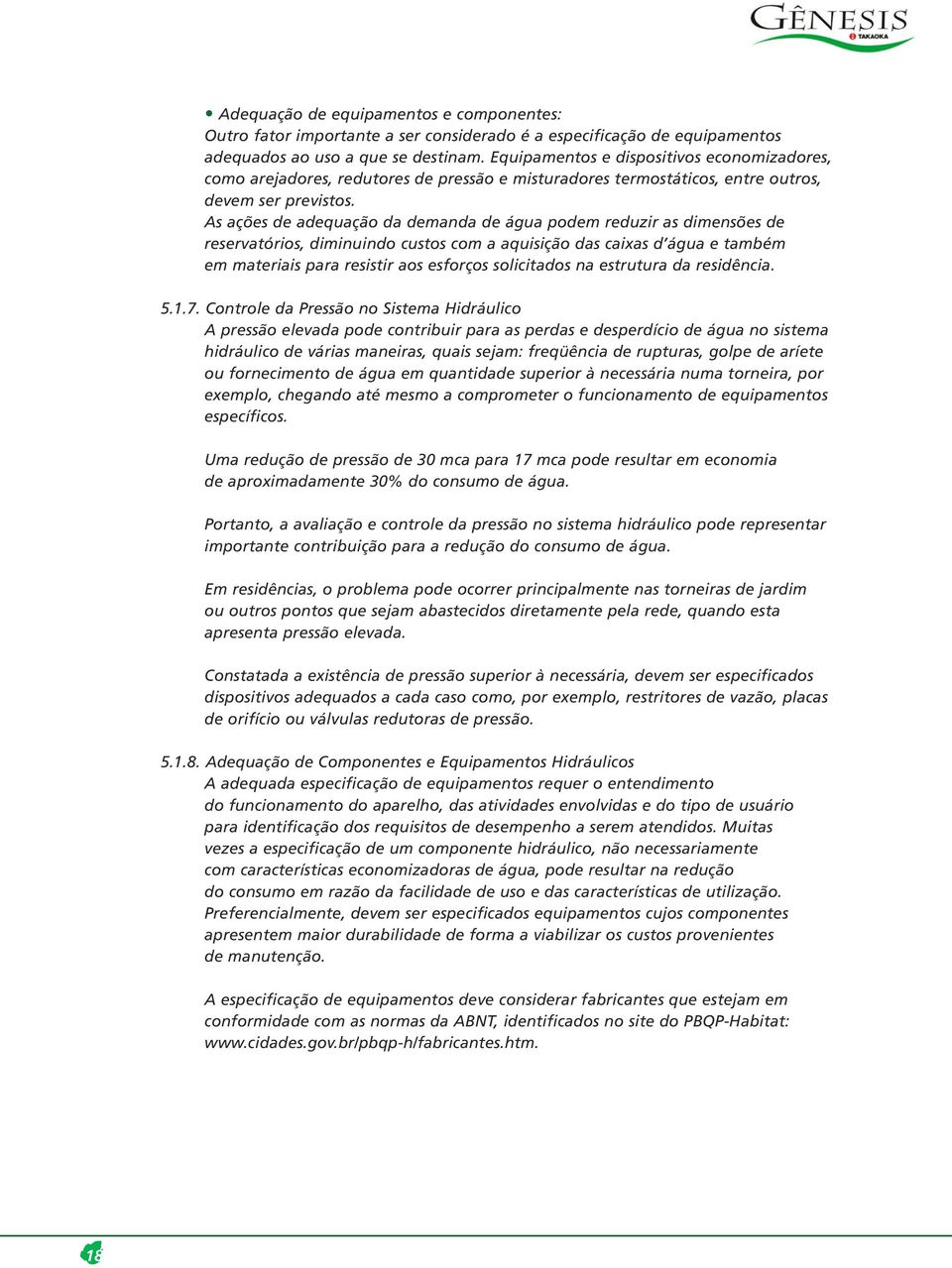 As ações de adequação da demanda de água podem reduzir as dimensões de reservatórios, diminuindo custos com a aquisição das caixas d água e também em materiais para resistir aos esforços solicitados