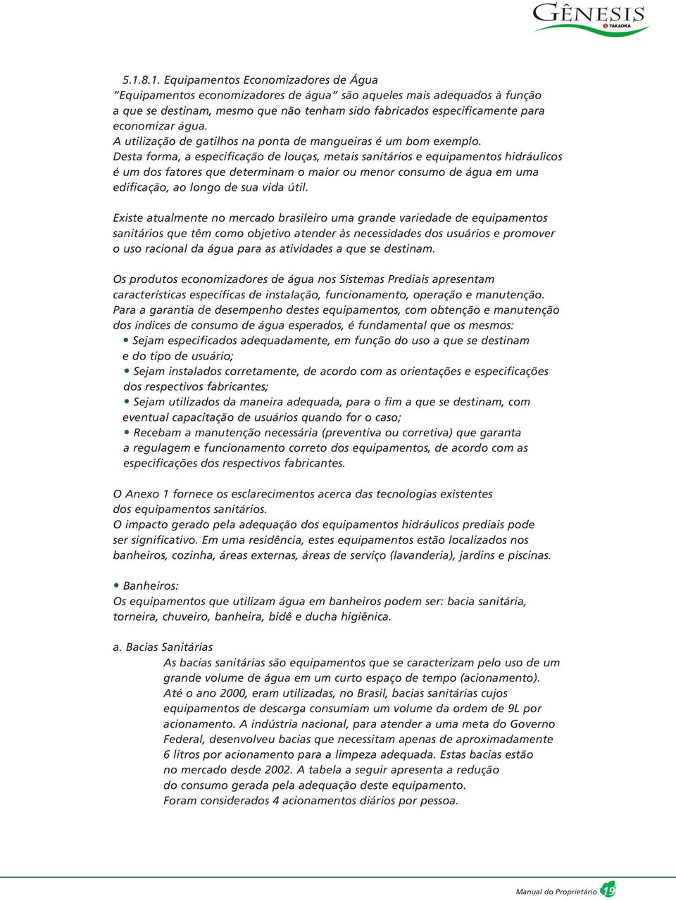 Desta forma, a especificação de louças, metais sanitários e equipamentos hidráulicos é um dos fatores que determinam o maior ou menor consumo de água em uma edificação, ao longo de sua vida útil.